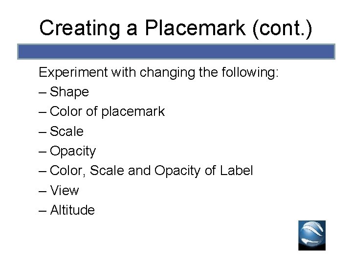 Creating a Placemark (cont. ) Experiment with changing the following: – Shape – Color Creating a Placemark (cont. ) Experiment with changing the following: – Shape – Color