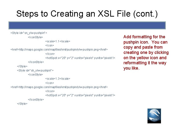 Steps to Creating an XSL File (cont. ) <Style id="sn_ylw-pushpin"> <Icon. Style> <scale>1. 1</scale> Steps to Creating an XSL File (cont. ) <Style id="sn_ylw-pushpin"> <Icon. Style> <scale>1. 1</scale>