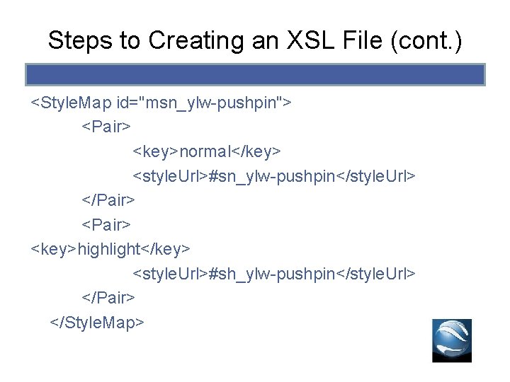 Steps to Creating an XSL File (cont. ) <Style. Map id="msn_ylw-pushpin"> <Pair> <key>normal</key> <style. Steps to Creating an XSL File (cont. ) <Style. Map id="msn_ylw-pushpin"> <Pair> <key>normal</key> <style.
