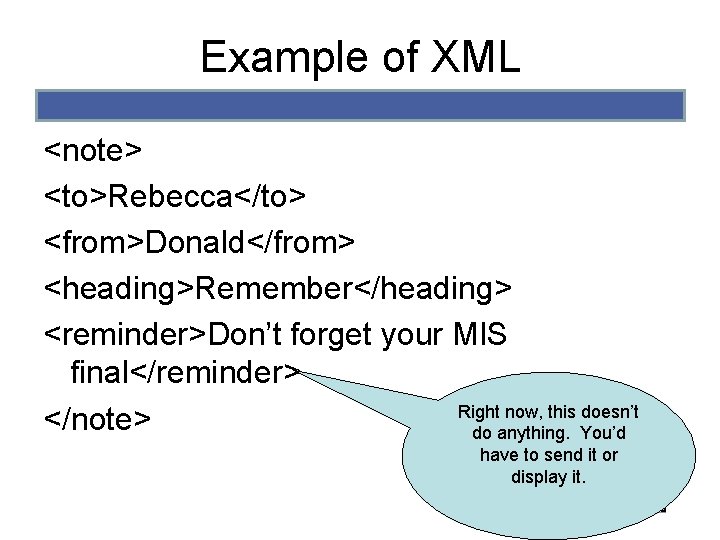 Example of XML <note> <to>Rebecca</to> <from>Donald</from> <heading>Remember</heading> <reminder>Don’t forget your MIS final</reminder> Right now, Example of XML <note> <to>Rebecca</to> <from>Donald</from> <heading>Remember</heading> <reminder>Don’t forget your MIS final</reminder> Right now,