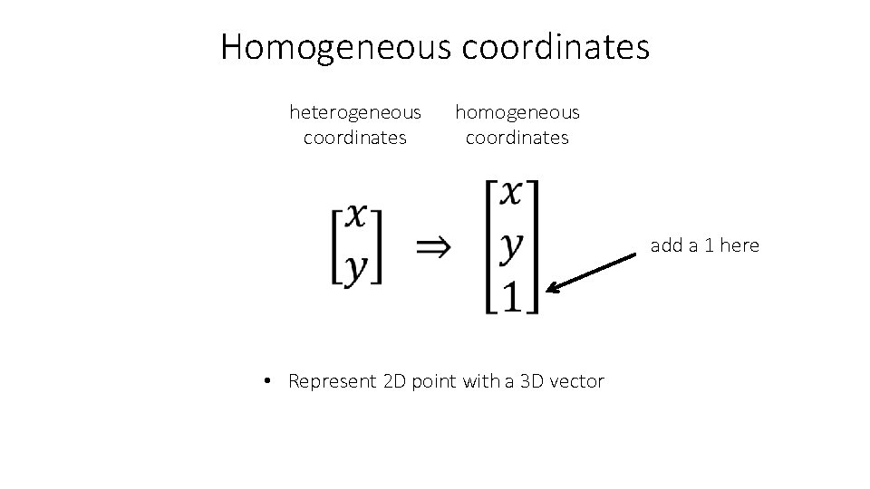 Homogeneous coordinates heterogeneous coordinates homogeneous coordinates add a 1 here • Represent 2 D