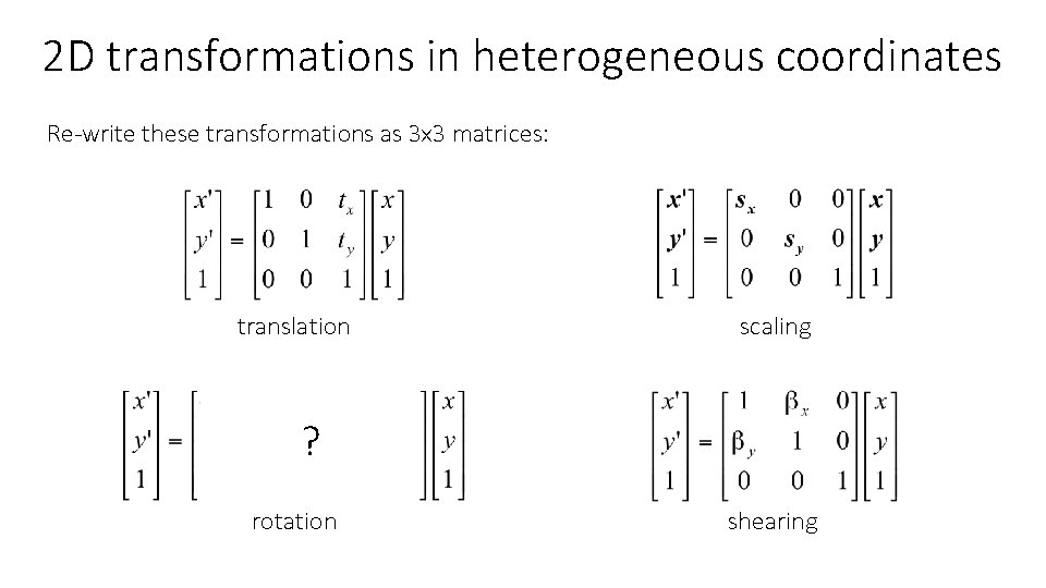 2 D transformations in heterogeneous coordinates Re-write these transformations as 3 x 3 matrices: