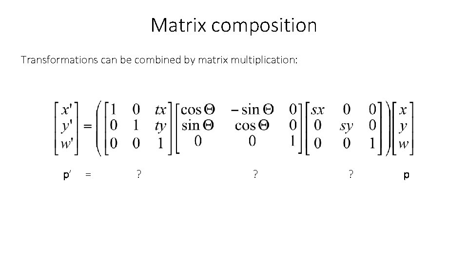 Matrix composition Transformations can be combined by matrix multiplication: p’ = ? ? ?