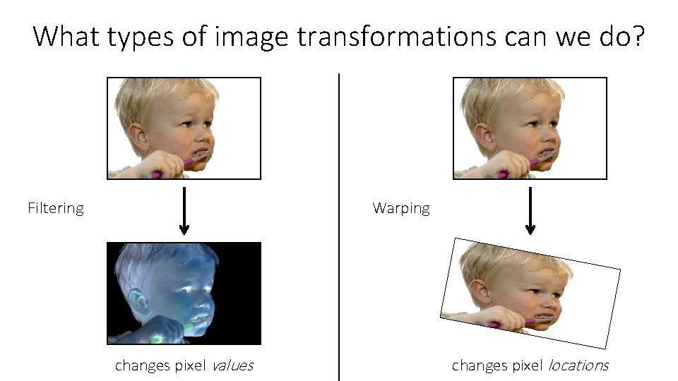 What types of image transformations can we do? Filtering Warping changes pixel values changes