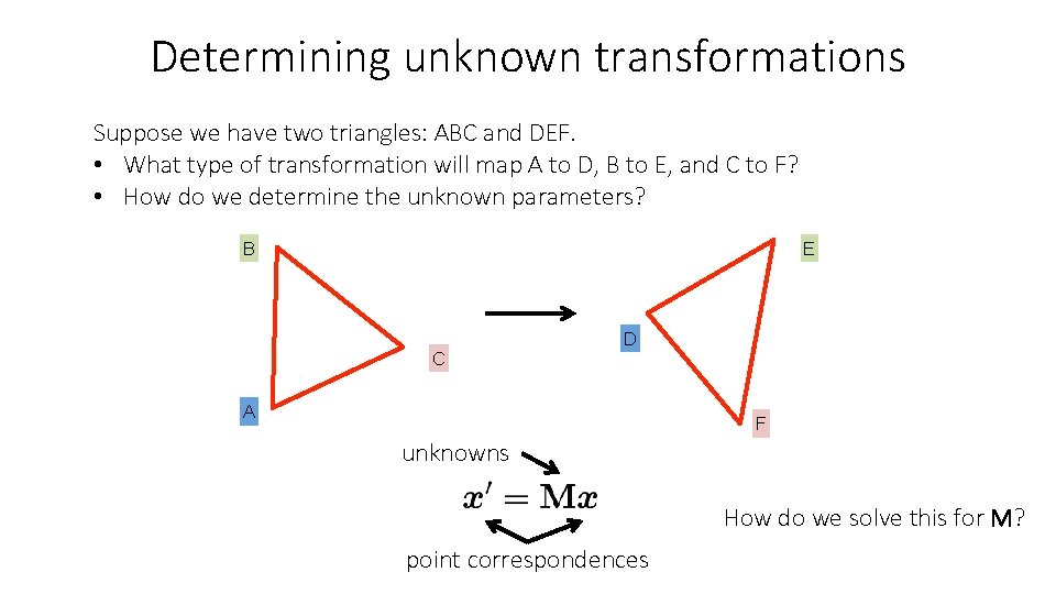 Determining unknown transformations Suppose we have two triangles: ABC and DEF. • What type