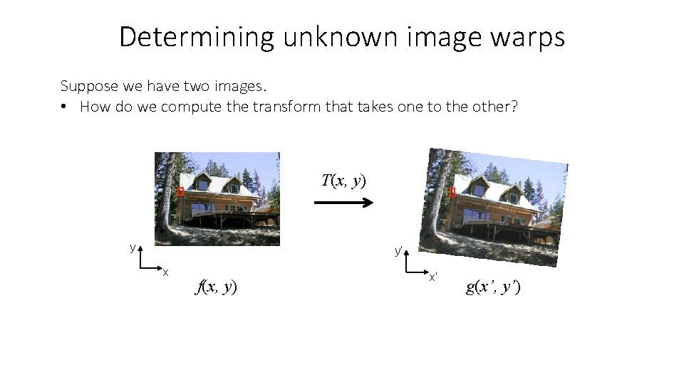 Determining unknown image warps Suppose we have two images. • How do we compute