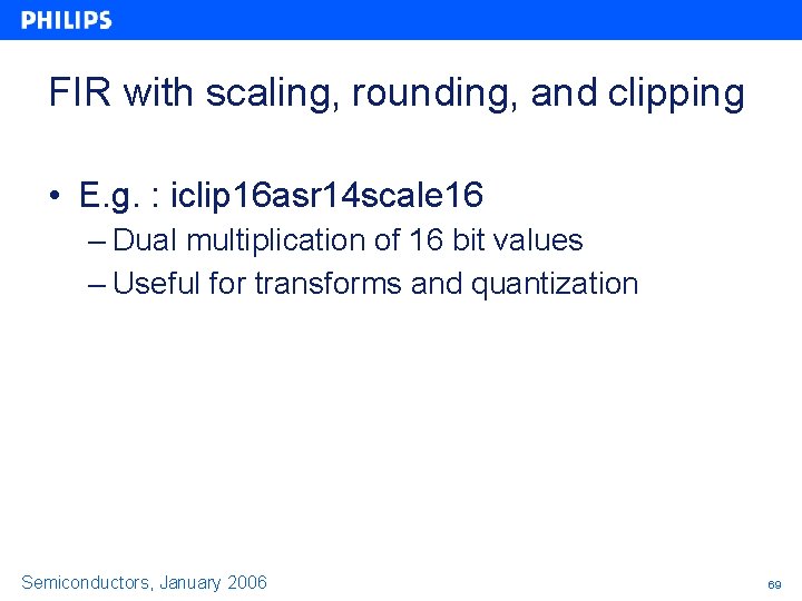 FIR with scaling, rounding, and clipping • E. g. : iclip 16 asr 14 FIR with scaling, rounding, and clipping • E. g. : iclip 16 asr 14