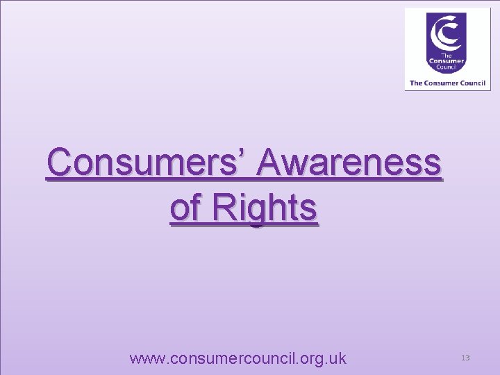Consumers’ Awareness of Rights www. consumercouncil. org. uk 13 