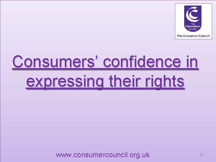 Consumers’ confidence in expressing their rights www. consumercouncil. org. uk 18 