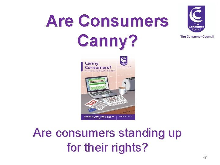 Are Consumers Canny? Are consumers standing up for their rights? 48 