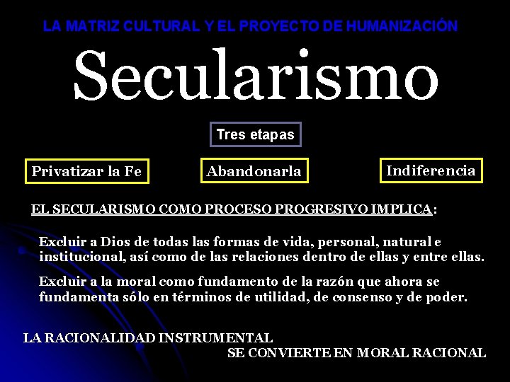 LA MATRIZ CULTURAL Y EL PROYECTO DE HUMANIZACIÓN Secularismo Tres etapas Privatizar la Fe