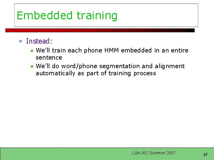 Embedded training Instead: We’ll train each phone HMM embedded in an entire sentence We’ll