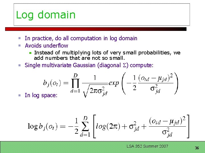 Log domain In practice, do all computation in log domain Avoids underflow Instead of