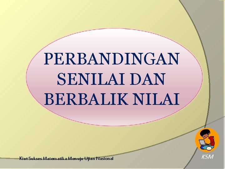 PERBANDINGAN SENILAI DAN BERBALIK NILAI Kiat Sukses Matematika Menuju Ujian Nasional KSM 