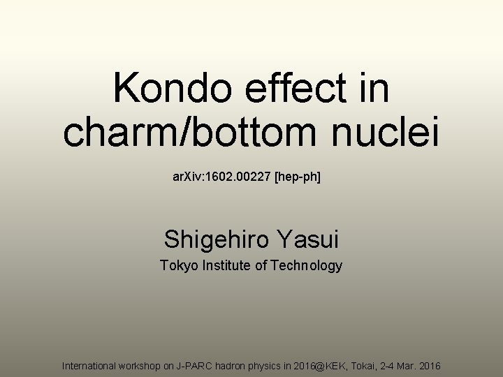 Kondo effect in charm/bottom nuclei ar. Xiv: 1602. 00227 [hep-ph] Shigehiro Yasui Tokyo Institute