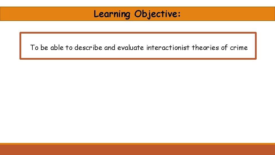 Learning Objective: To be able to describe and evaluate interactionist theories of crime 