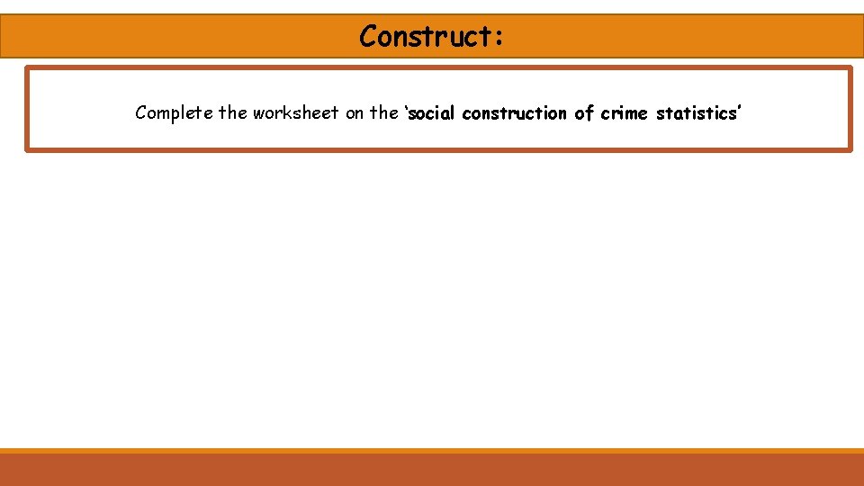 Construct: Complete the worksheet on the ‘social construction of crime statistics’ 