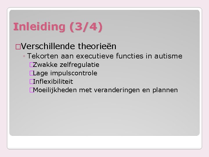 Inleiding (3/4) �Verschillende theorieën ◦ Tekorten aan executieve functies in autisme �Zwakke zelfregulatie �Lage