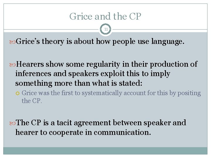 Grice and the CP 11 Grice’s theory is about how people use language. Hearers