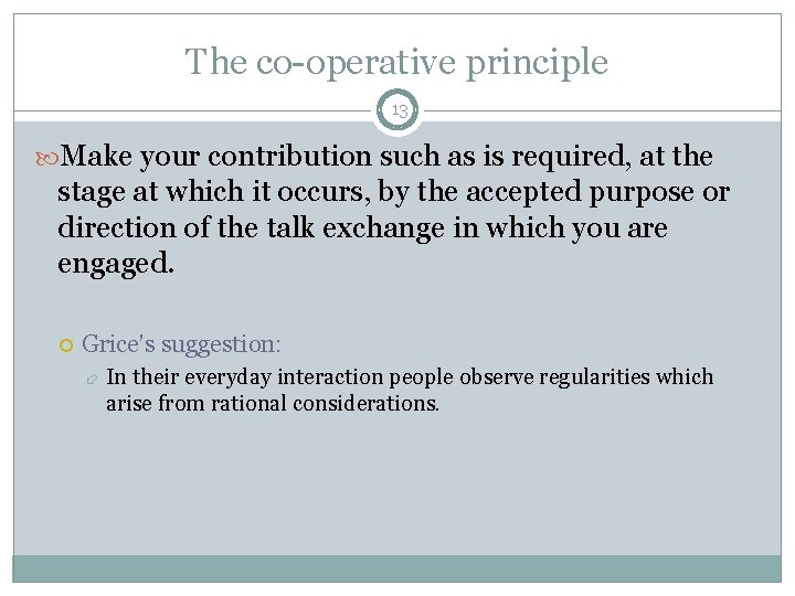 The co-operative principle 13 Make your contribution such as is required, at the stage