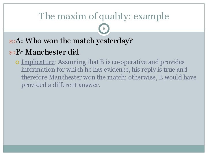 The maxim of quality: example 16 A: Who won the match yesterday? B: Manchester The maxim of quality: example 16 A: Who won the match yesterday? B: Manchester