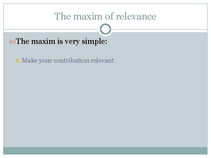 The maxim of relevance The maxim is very simple: Make your contribution relevant. 