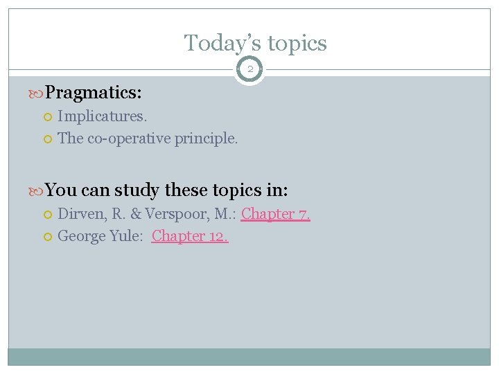 Today’s topics 2 Pragmatics: Implicatures. The co-operative principle. You can study these topics in: Today’s topics 2 Pragmatics: Implicatures. The co-operative principle. You can study these topics in: