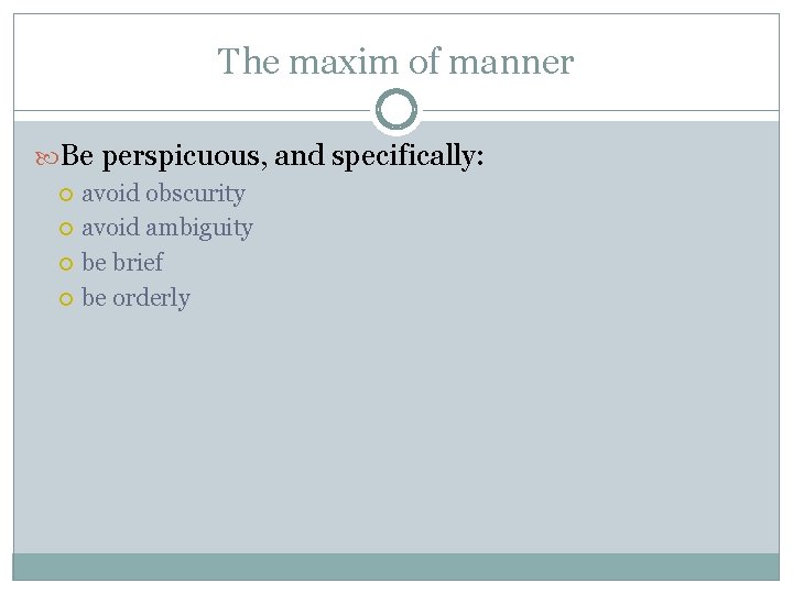 The maxim of manner Be perspicuous, and specifically: avoid obscurity avoid ambiguity be brief The maxim of manner Be perspicuous, and specifically: avoid obscurity avoid ambiguity be brief