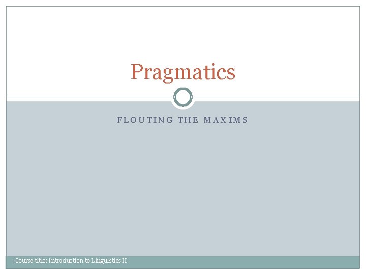 Pragmatics FLOUTING THE MAXIMS Course title: Introduction to Linguistics II Pragmatics FLOUTING THE MAXIMS Course title: Introduction to Linguistics II