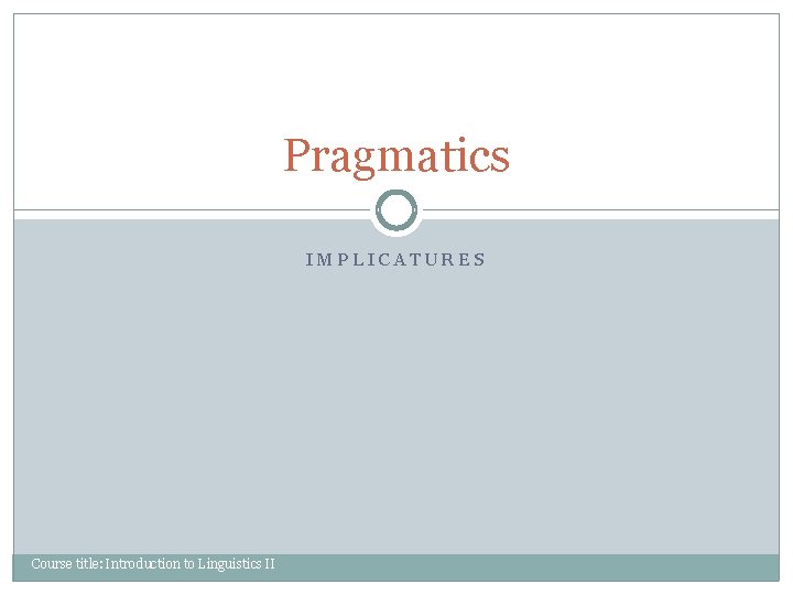 Pragmatics IMPLICATURES Course title: Introduction to Linguistics II 