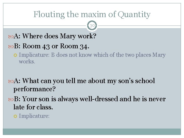 Flouting the maxim of Quantity 30 A: Where does Mary work? B: Room 43