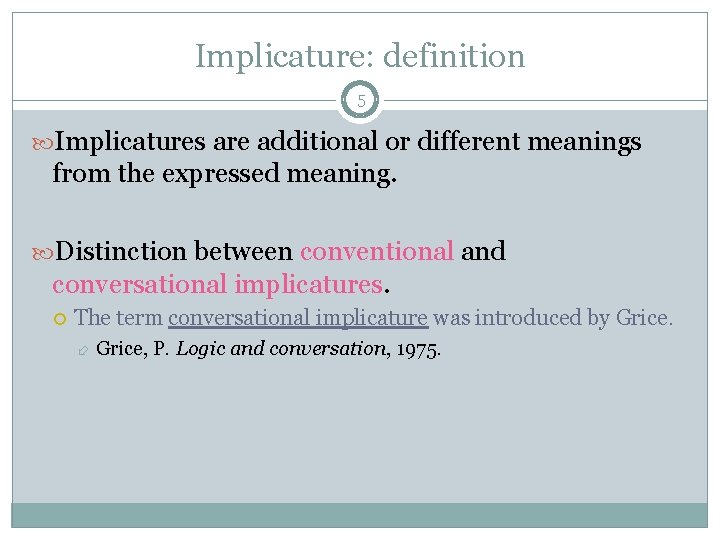 Implicature: definition 5 Implicatures are additional or different meanings from the expressed meaning. Distinction