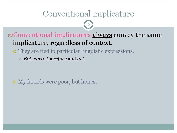 Conventional implicature 6 Conventional implicatures always convey the same implicature, regardless of context. They