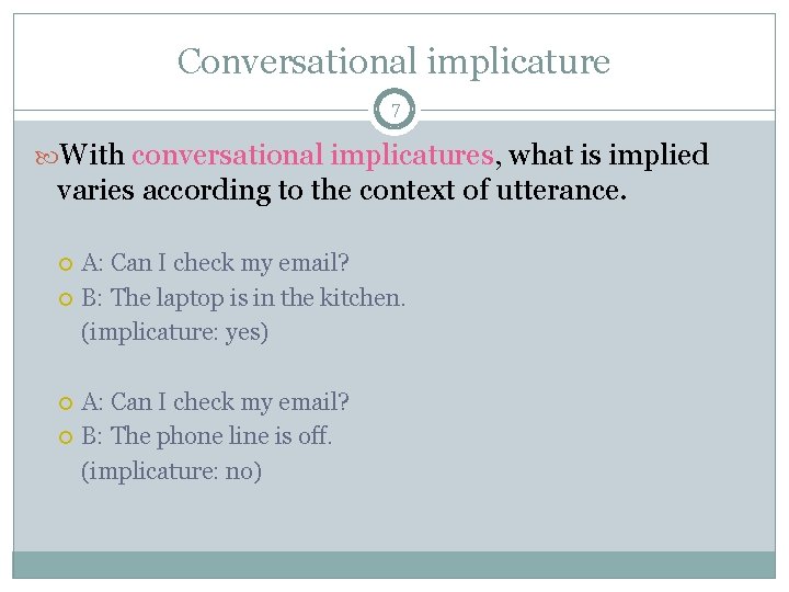 Conversational implicature 7 With conversational implicatures, what is implied varies according to the context Conversational implicature 7 With conversational implicatures, what is implied varies according to the context