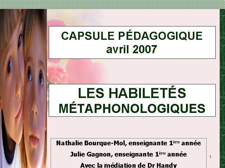 CAPSULE PÉDAGOGIQUE avril 2007 LES HABILETÉS MÉTAPHONOLOGIQUES Nathalie Bourque-Mol, enseignante 1ère année Julie Gagnon,