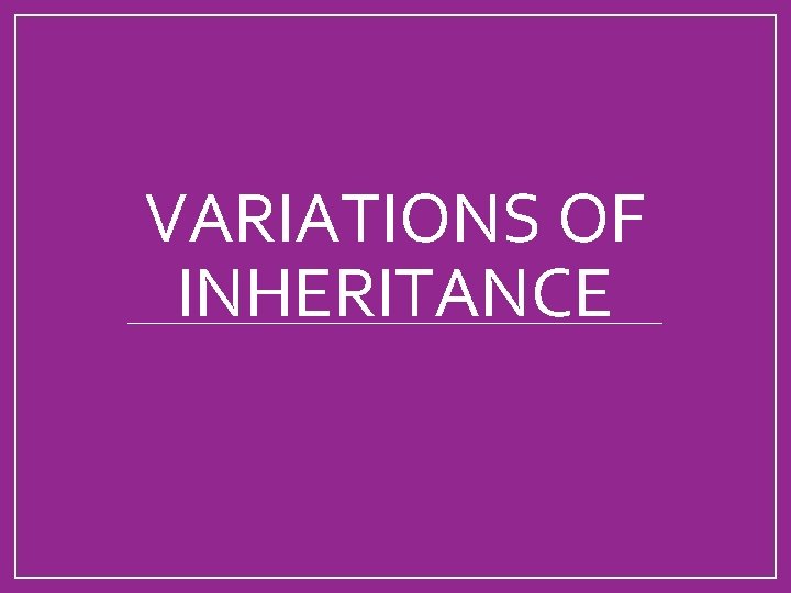VARIATIONS OF INHERITANCE 