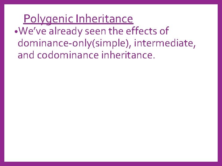 Polygenic Inheritance • We’ve already seen the effects of dominance-only(simple), intermediate, and codominance inheritance.