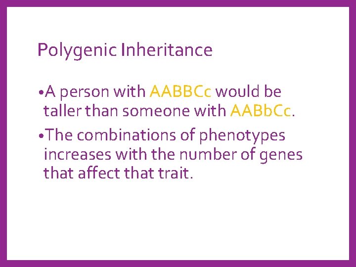 Polygenic Inheritance • A person with AABBCc would be taller than someone with AABb.