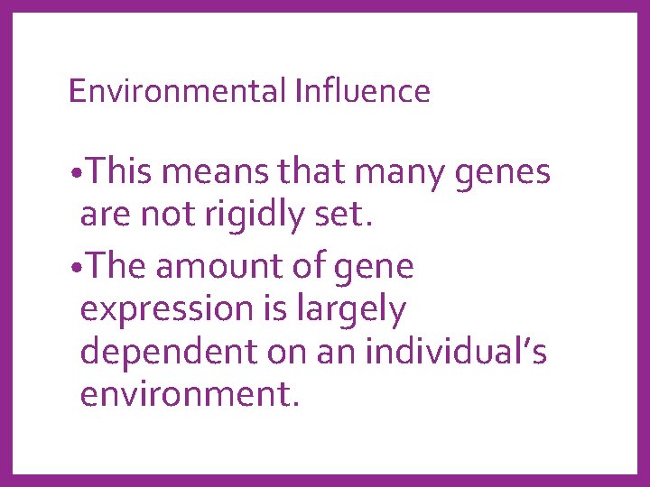Environmental Influence • This means that many genes are not rigidly set. • The