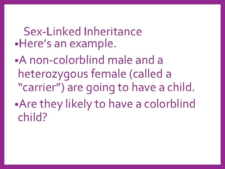 Sex-Linked Inheritance • Here’s an example. • A non-colorblind male and a heterozygous female
