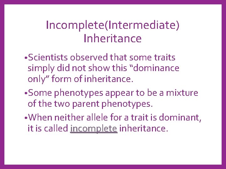 Incomplete(Intermediate) Inheritance • Scientists observed that some traits simply did not show this “dominance