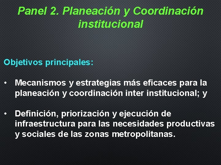 Panel 2. Planeación y Coordinación institucional Objetivos principales: • Mecanismos y estrategias más eficaces
