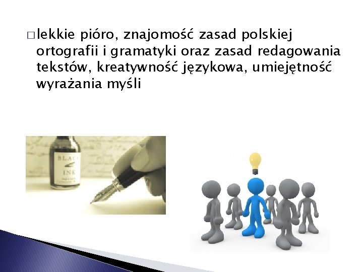 � lekkie pióro, znajomość zasad polskiej ortografii i gramatyki oraz zasad redagowania tekstów, kreatywność