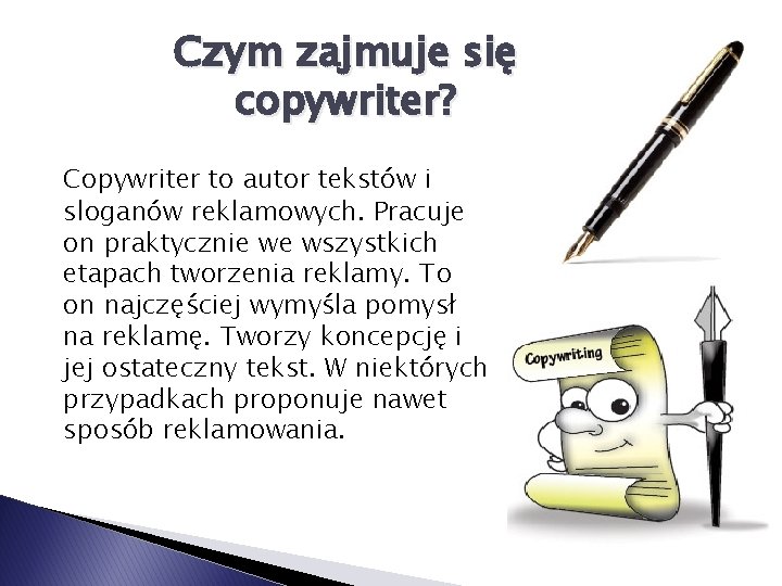 Czym zajmuje się copywriter? Copywriter to autor tekstów i sloganów reklamowych. Pracuje on praktycznie