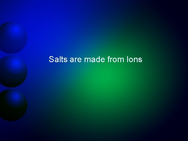 Salts are made from Ions 
