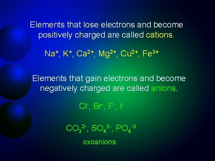 Elements that lose electrons and become positively charged are called cations. Na+, K+, Ca