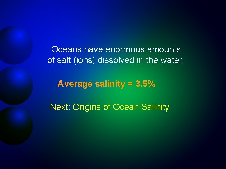 Oceans have enormous amounts of salt (ions) dissolved in the water. Average salinity =