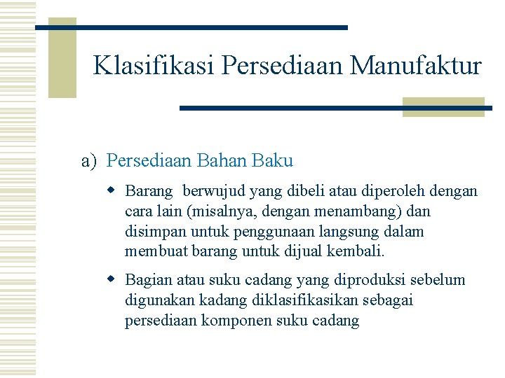 Klasifikasi Persediaan Manufaktur a) Persediaan Bahan Baku w Barang berwujud yang dibeli atau diperoleh