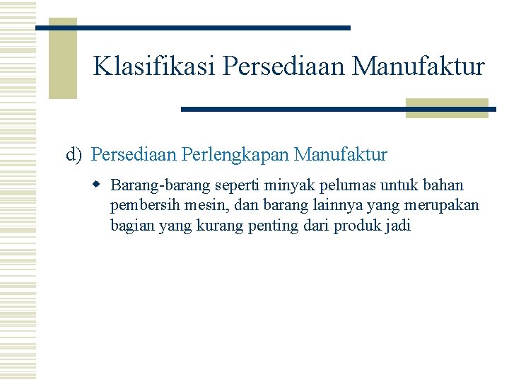 Klasifikasi Persediaan Manufaktur d) Persediaan Perlengkapan Manufaktur w Barang-barang seperti minyak pelumas untuk bahan