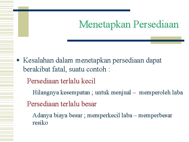 Menetapkan Persediaan w Kesalahan dalam menetapkan persediaan dapat berakibat fatal, suatu contoh : Persediaan